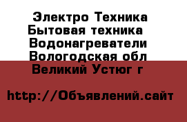 Электро-Техника Бытовая техника - Водонагреватели. Вологодская обл.,Великий Устюг г.